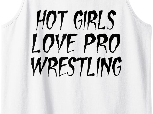 Hot girls love pro wrestling- funny pro wrestling women tank top graphic t shirt