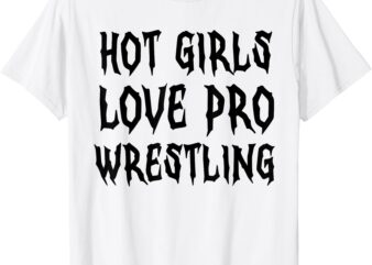 Hot Girls Love Pro Wrestling Funny Saying Quote For Men T-Shirt