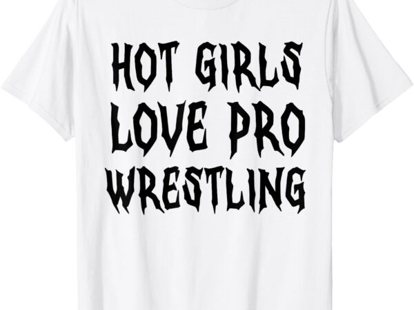 Hot girls love pro wrestling funny saying quote for men t-shirt