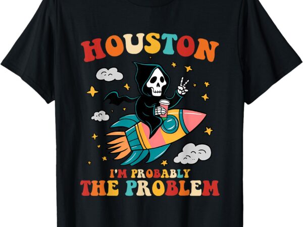 Houston i’m probably the problem design t-shirt