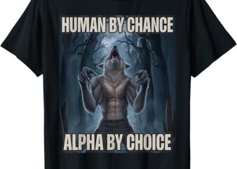 Human by Chance Alpha by Choice Alpha Wolf Meme Men Women T-Shirt