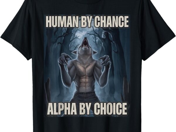 Human by chance alpha by choice alpha wolf meme men women t-shirt