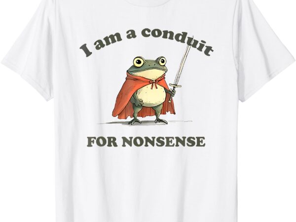 I am a conduit for nonsense funny frog t-shirt