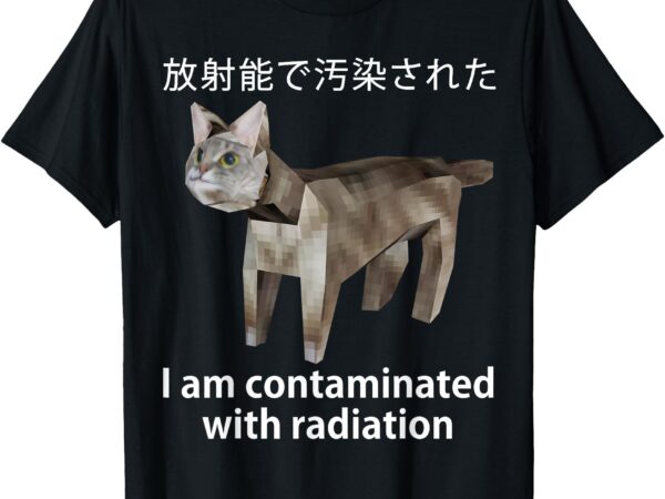 I am contaminated with radiation japanese cat meme t-shirt