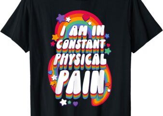 I Am In Constant Physical Pain T-Shirt