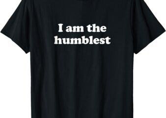 I Am The Humblest Funny Ironic Sarcastic T-Shirt