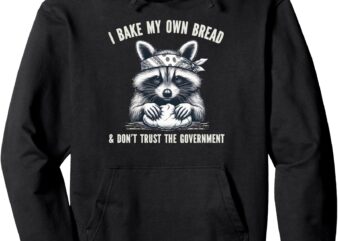 I Bake My Own Bread And Don’t Trust The Government Pullover Hoodie