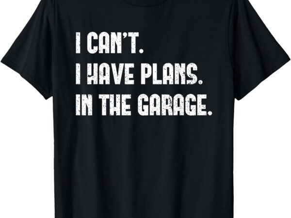 I cant i have plans in the garage fathers day car mechanics short sleeve t-shirt