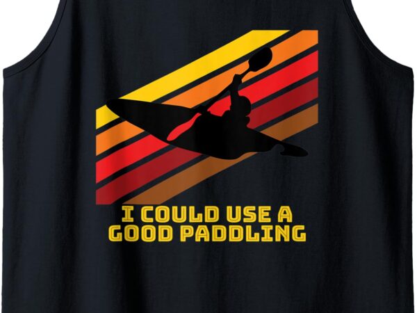 I could use a good paddling – fun for kayakers tank top t shirt design for sale