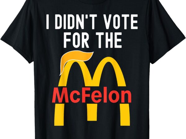 I didn’t vote for the mcfelon trump hair t-shirt