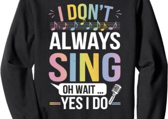 I Don’t Always Sing Oh Wait Yes Funny Musical Theater Sweatshirt