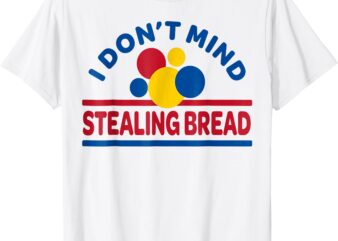 I Don’t Mind Stealing Bread Funny T-Shirt