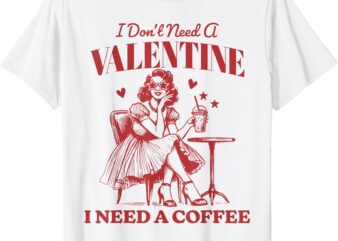 I Don’t Need A Valentine I Need A Coffee Vintage Valentine T-Shirt