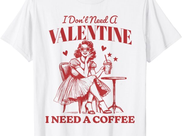 I don’t need a valentine i need a coffee vintage valentine t-shirt