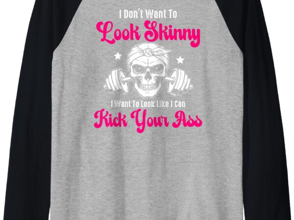 I don’t want to look skinny i want to look like i can kick raglan baseball tee t shirt design for sale