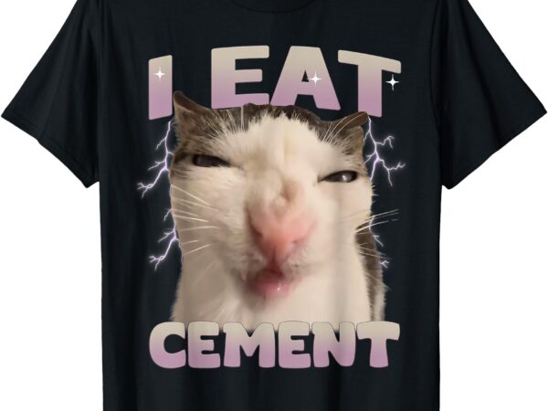 I eat cement cursed cat funny oddly specific dank meme t-shirt