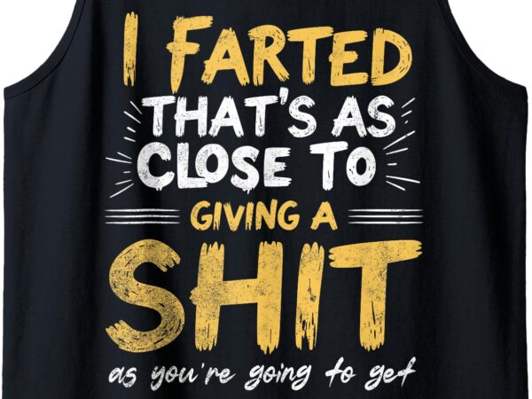 I farted that’s as close to me giving a shit funny sarcastic tank top t shirt design for sale