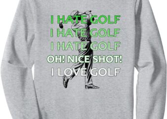 I Hate Golf Nice Shot I Love Golf Funny Golf Sweatshirt