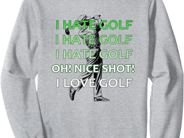 I hate golf nice shot i love golf funny golf sweatshirt