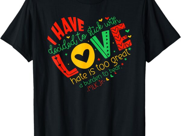 I have decided to stick with love mlk black history month t-shirt