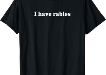 I Have Rabies, Minimalist and Funny Quote – I Have Rabies T-Shirt