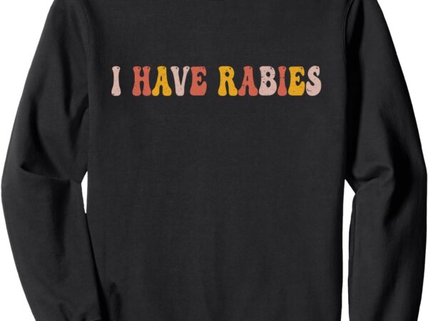 I have rabies retro vintage funny sarcastic sweatshirt