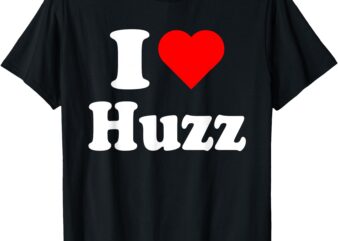 I Heart Huzz Funny meme I DO IT FOR THE HUZZ T-Shirt