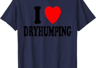 I Heart (Love) Dryhumping T-Shirt