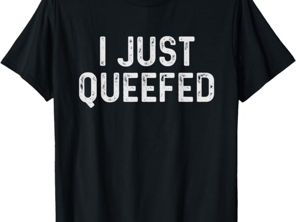 I just queefed funny queefing t-shirt