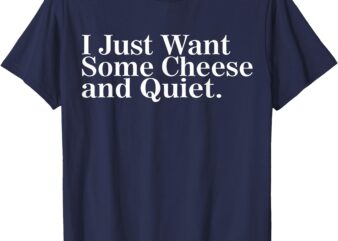 I Just Want Some Cheese and Quiet T-Shirt