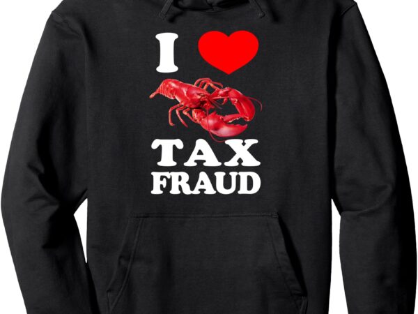 I love tax fraud lobster fish ironic i commit tax evasion pullover hoodie t shirt design for sale