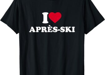 I Love Après-Ski I Heart Après-Ski Lover Skiing Snowboarding T-Shirt