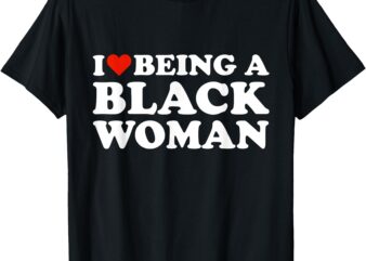 I Love Being a Black Woman Black is Beautiful Pride T-Shirt