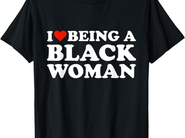 I love being a black woman black is beautiful pride t-shirt