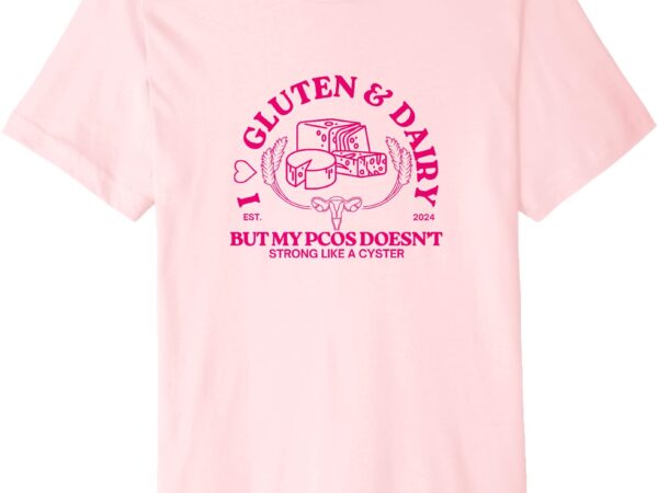 I love gluten and dairy but my pcos doesn’t premium t-shirt