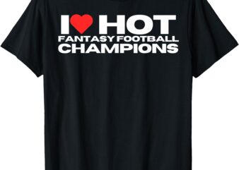 I Love Hot Fantasy Football Champions Mom Wife Girlfriend T-Shirt