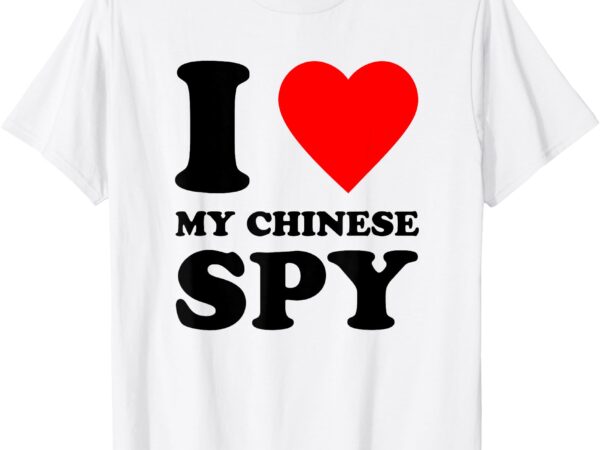 I love my chinese spy, i heart my chinese spy t-shirt