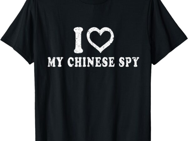 I love my chinese spy i heart my chinese spy t-shirt