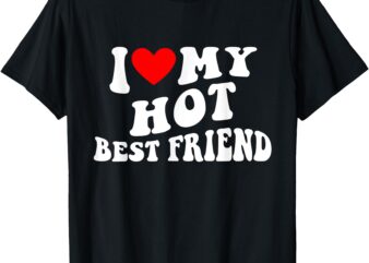 I Love My Hot Best Friend – I Heart My Hot Best Friend T-Shirt