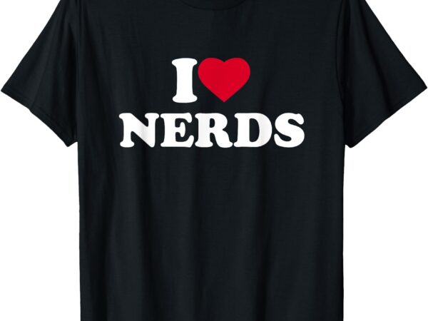 I love nerds i heart nerds lover t-shirt