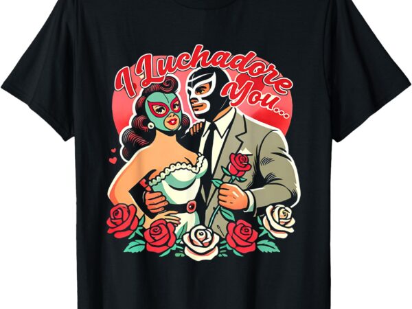 I luchadore you t-shirt