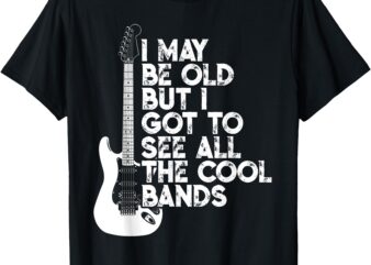 I May Be Old But I Got To See All The Cool Bands T-Shirt