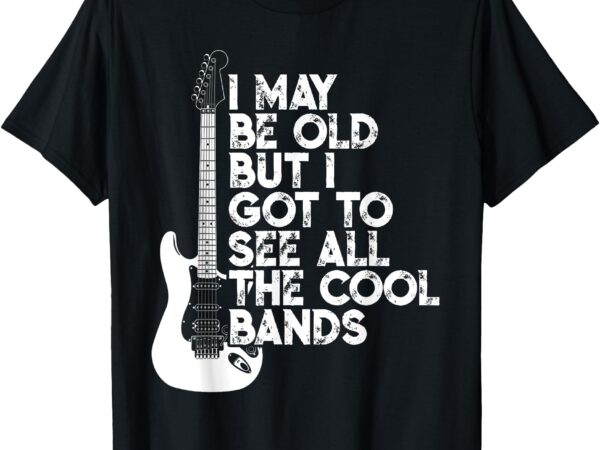 I may be old but i got to see all the cool bands t-shirt