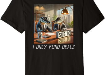 I Only Fund Deals _ Real Estate Sub To Gator _ Merch Premium T-Shirt