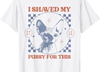 I Shaved My Pussy For This Funny Adult Humor Saying Joke T-Shirt