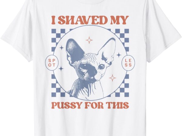 I shaved my pussy for this funny adult humor saying joke t-shirt