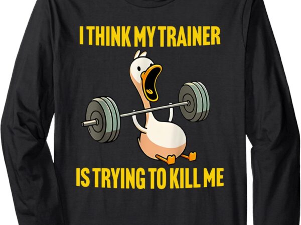 I think my trainer is trying to kill me funny workout gym long sleeve t-shirt