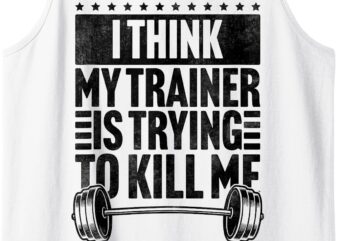 I Think My Trainer Is Trying To Kill Me Funny Workout Gym Tank Top