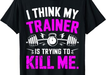 I Think My Trainer Is Trying To Kill Me T-Shirt