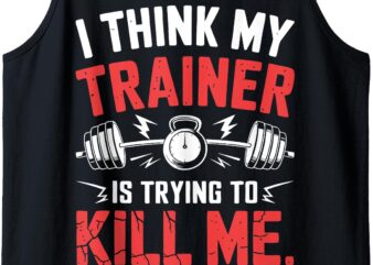 I Think My Trainer Is Trying To Kill Me Tank Top